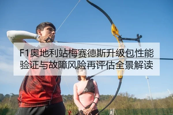 F1奥地利站梅赛德斯升级包性能验证与故障风险再评估全景解读