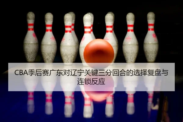 ji-hou-sai-guang-dong-dui-liao-ning-guan-jian-san-fen-hui-he-de-xuan-ze-fu-pan-yu-lian-suo-fan-ying-2-796.jpg